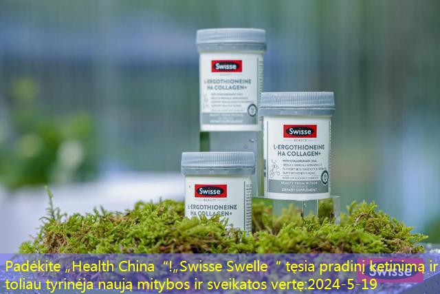 Padėkite „Health China“!„Swisse Swelle“ tęsia pradinį ketinimą ir toliau tyrinėja naują mitybos ir sveikatos vertę